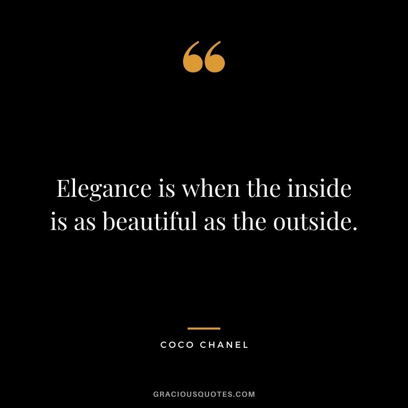 Elegance is when the inside is as beautiful as the outside.