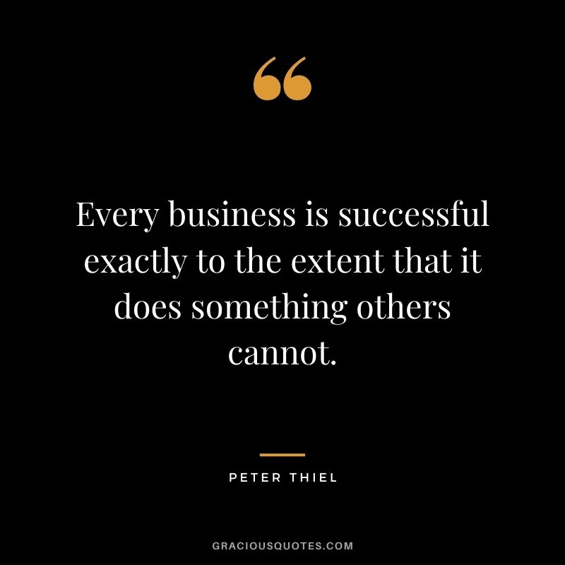 Every business is successful exactly to the extent that it does something others cannot.