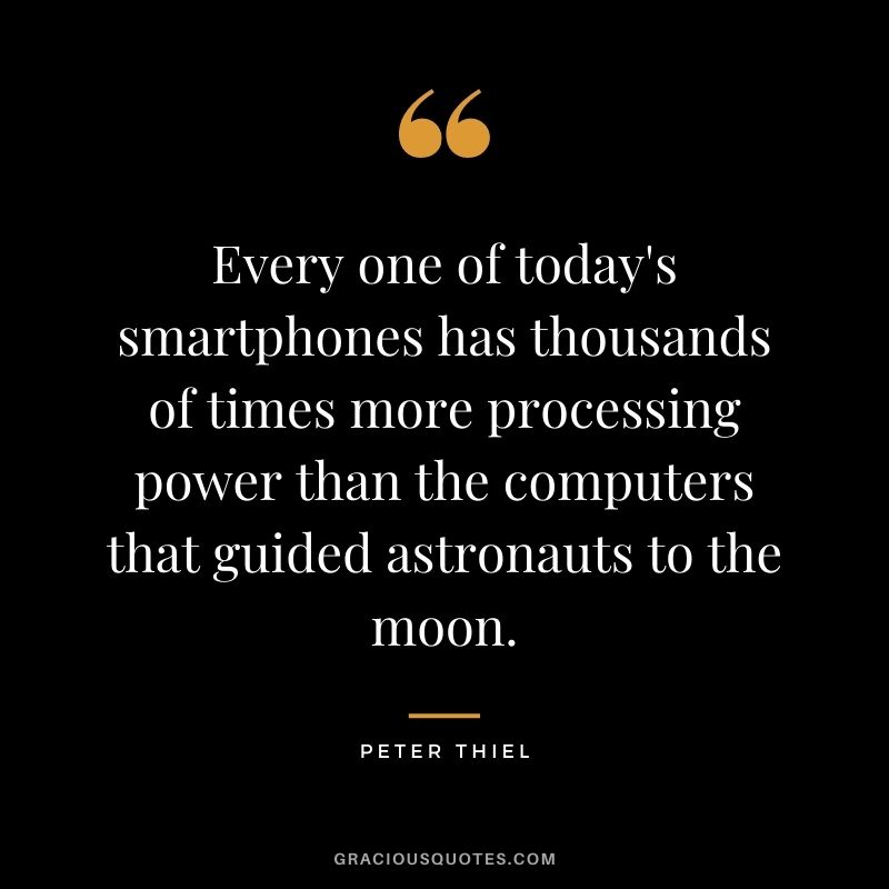 Every one of today's smartphones has thousands of times more processing power than the computers that guided astronauts to the moon.