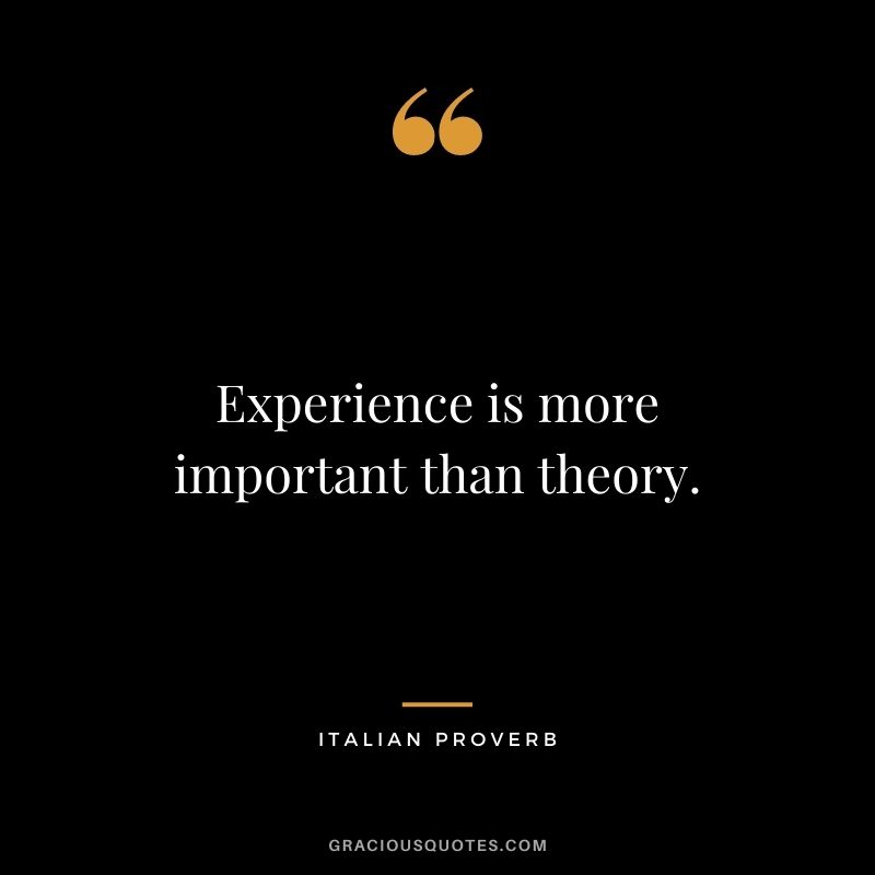 Experience is more important than theory.