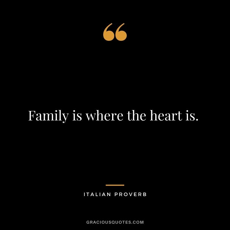 Family is where the heart is. 
