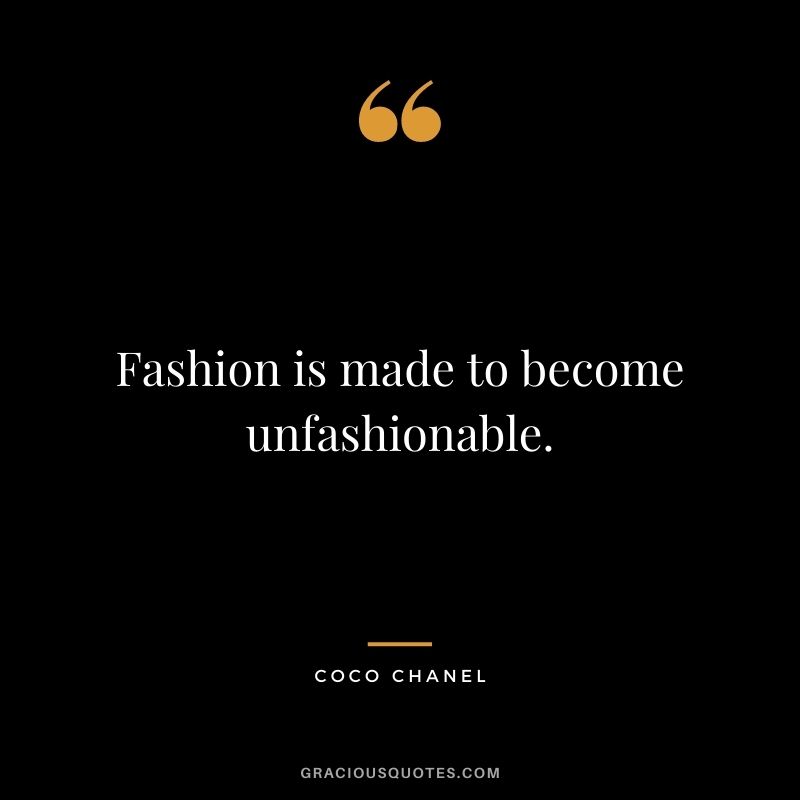 Fashion is made to become unfashionable.