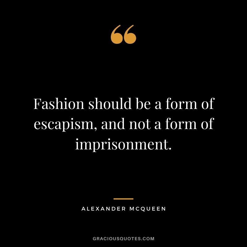 Fashion should be a form of escapism, and not a form of imprisonment.
