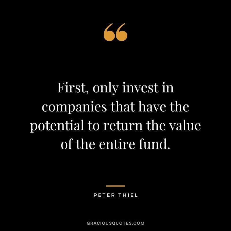 First, only invest in companies that have the potential to return the value of the entire fund.