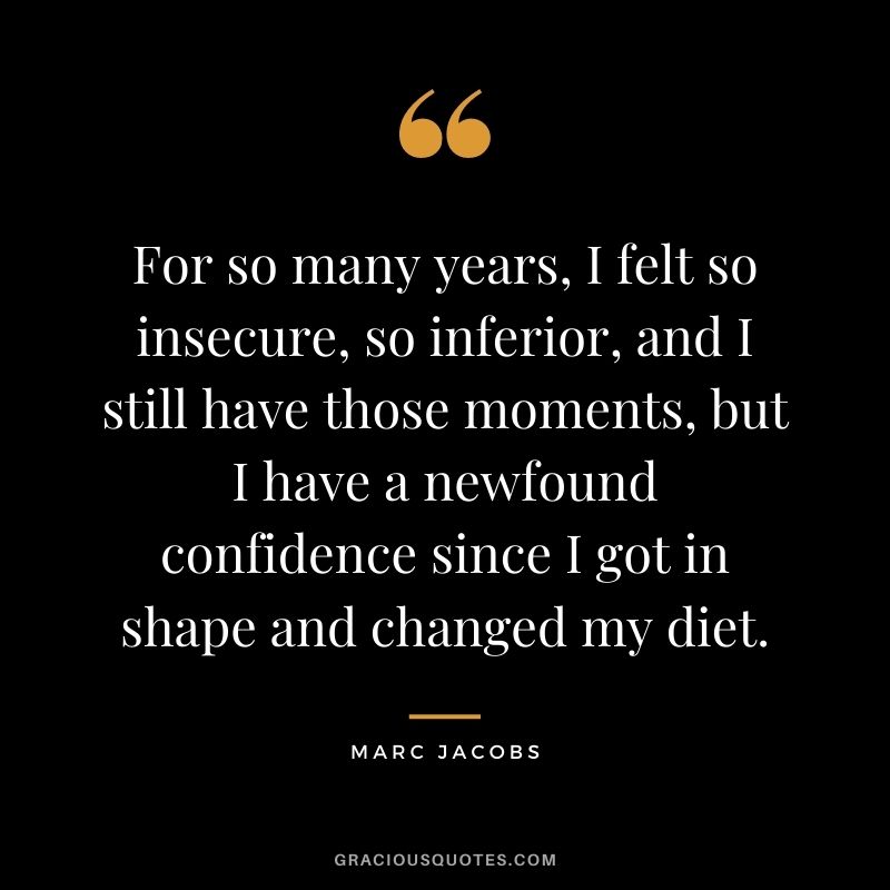 For so many years, I felt so insecure, so inferior, and I still have those moments, but I have a newfound confidence since I got in shape and changed my diet.