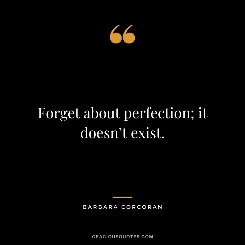 Forget about perfection; it doesn’t exist.