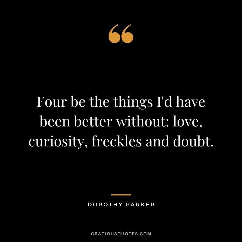 Four be the things I'd have been better without love, curiosity, freckles and doubt.