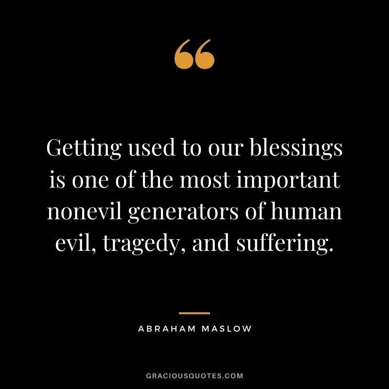 Getting used to our blessings is one of the most important nonevil generators of human evil, tragedy, and suffering.