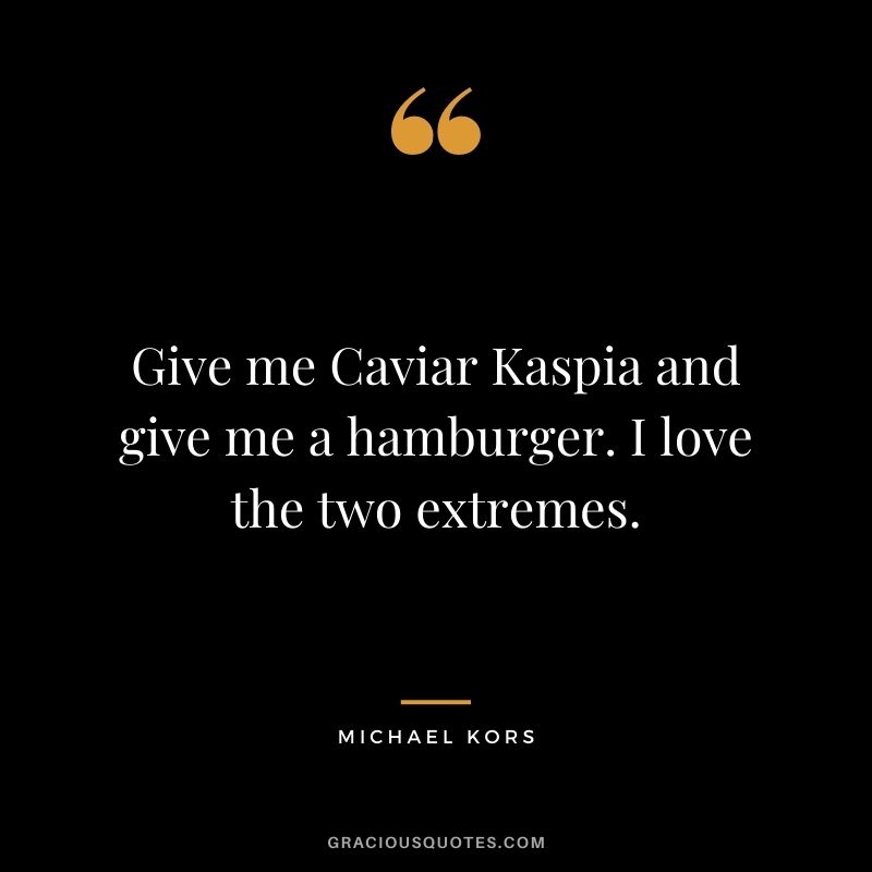Give me Caviar Kaspia and give me a hamburger. I love the two extremes.