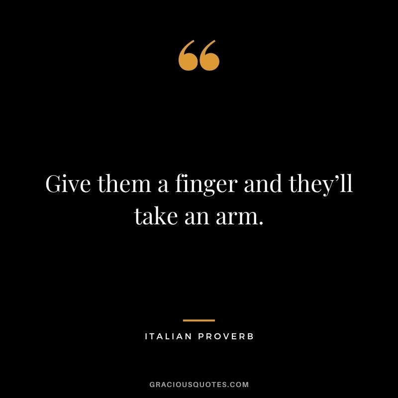 Give them a finger and they’ll take an arm.