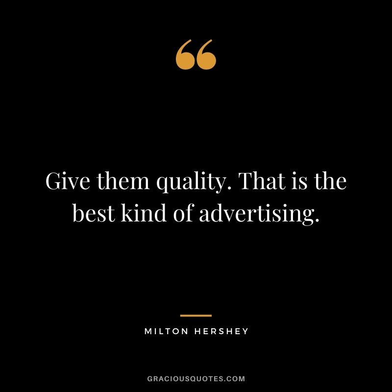 Give them quality. That is the best kind of advertising. – Milton Hershey