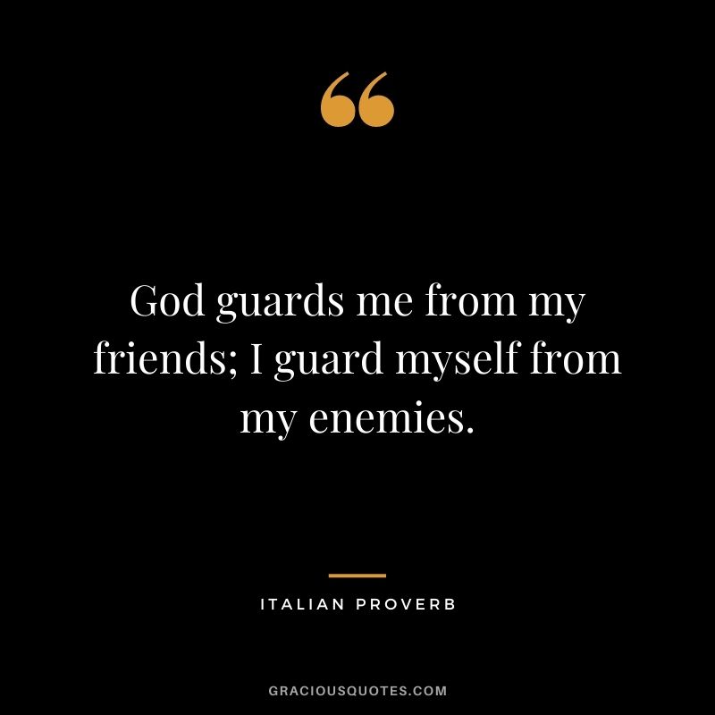 God guards me from my friends; I guard myself from my enemies.