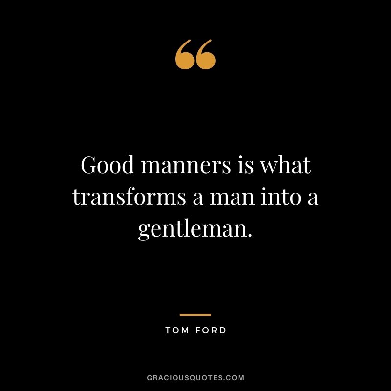 Good manners is what transforms a man into a gentleman.