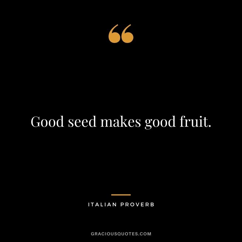 Good seed makes good fruit.
