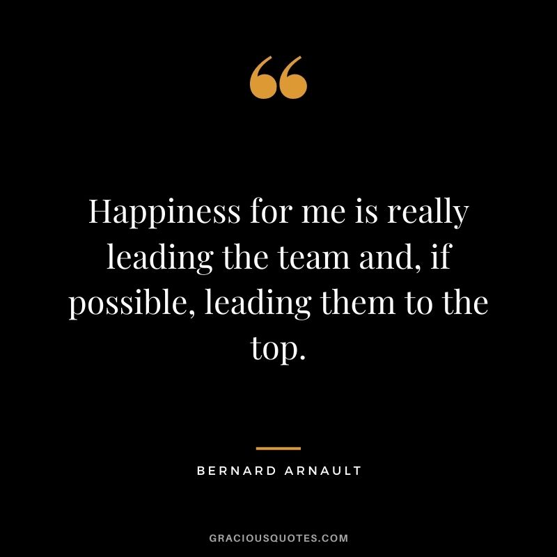 Happiness for me is really leading the team and, if possible, leading them to the top.