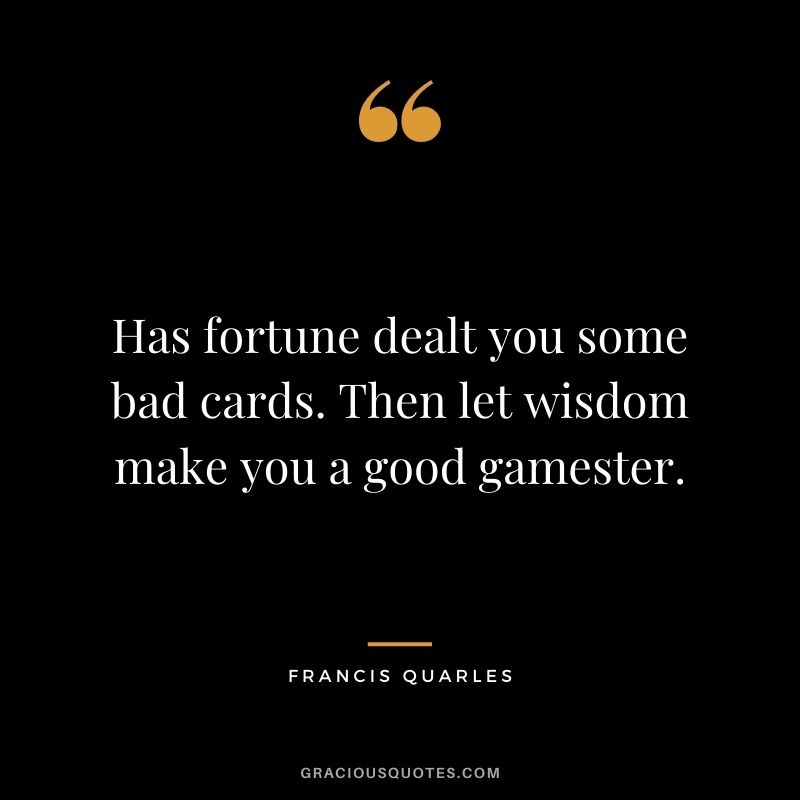 Has fortune dealt you some bad cards. Then let wisdom make you a good gamester. - Francis Quarles