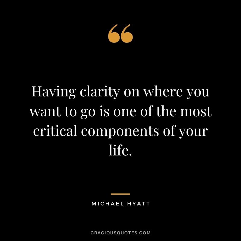 Having clarity on where you want to go is one of the most critical components of your life.