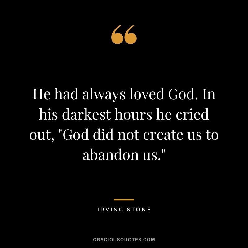 He had always loved God. In his darkest hours he cried out, God did not create us to abandon us.