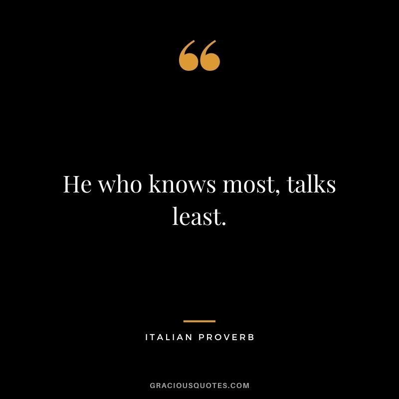 He who knows most, talks least.