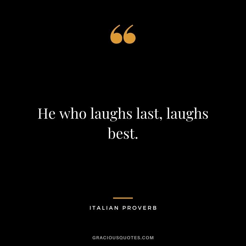 He who laughs last, laughs best.