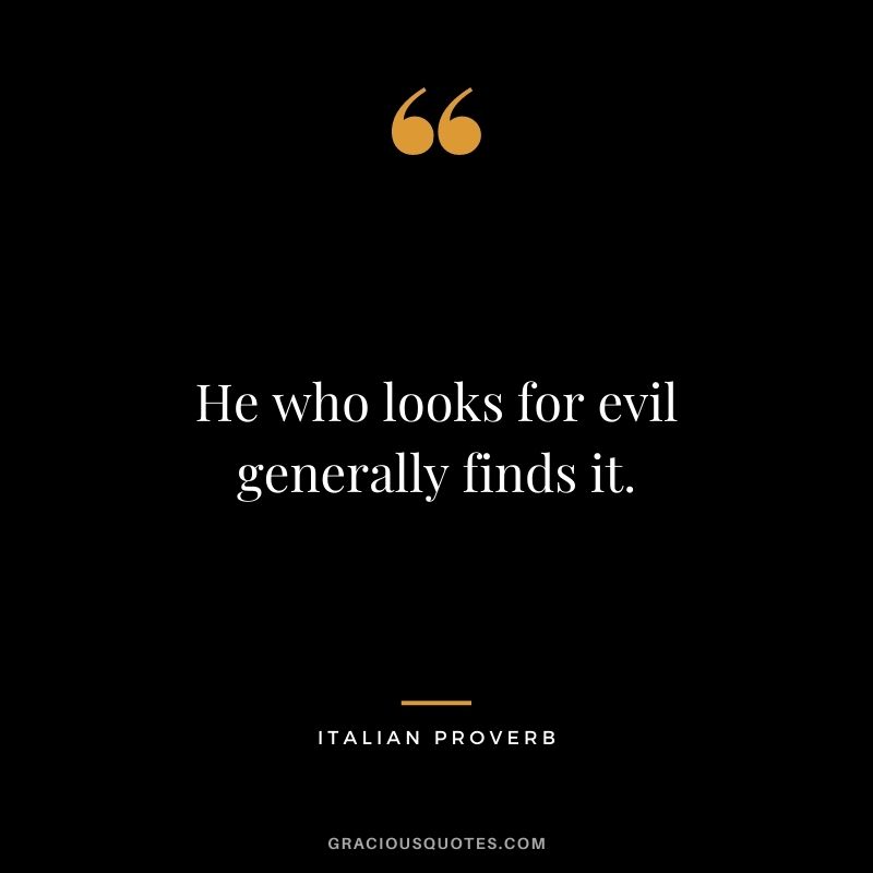 He who looks for evil generally finds it.