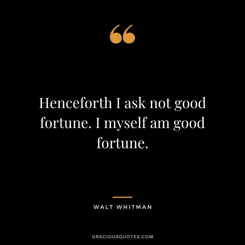 Henceforth I ask not good fortune. I myself am good fortune. - Walt Whitman