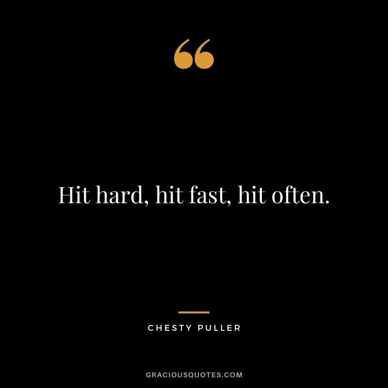 Hit hard, hit fast, hit often.