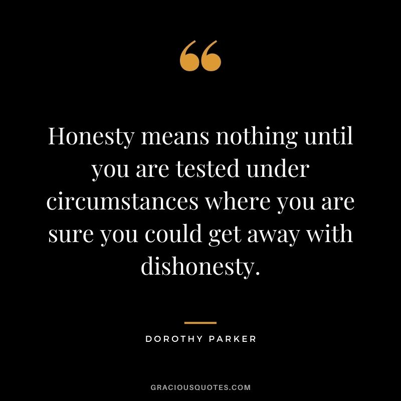 Honesty means nothing until you are tested under circumstances where you are sure you could get away with dishonesty.