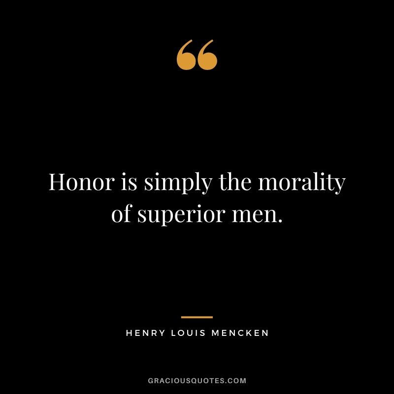 Honor is simply the morality of superior men. - Henry Louis Mencken