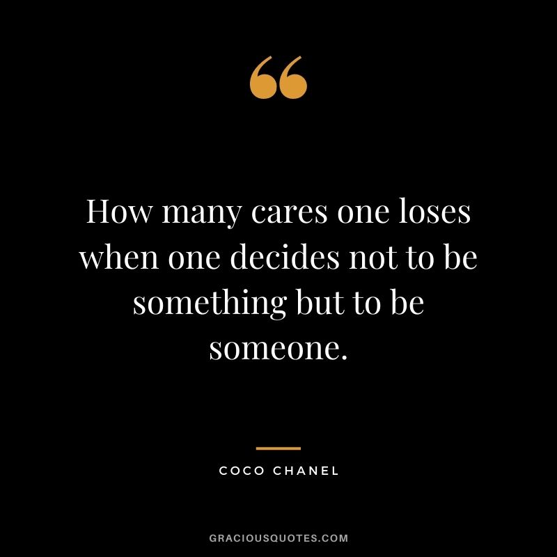 How many cares one loses when one decides not to be something but to be someone.