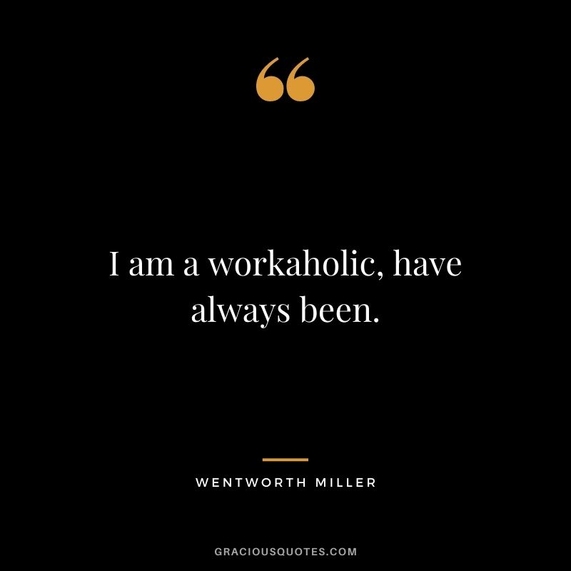 I am a workaholic, have always been.
