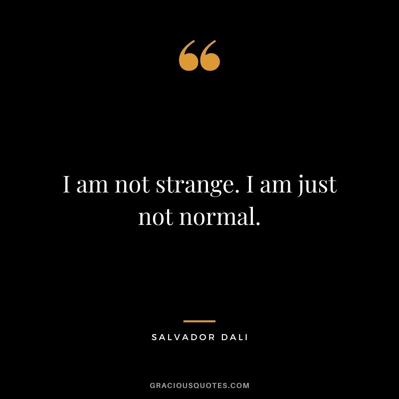 I am not strange. I am just not normal.