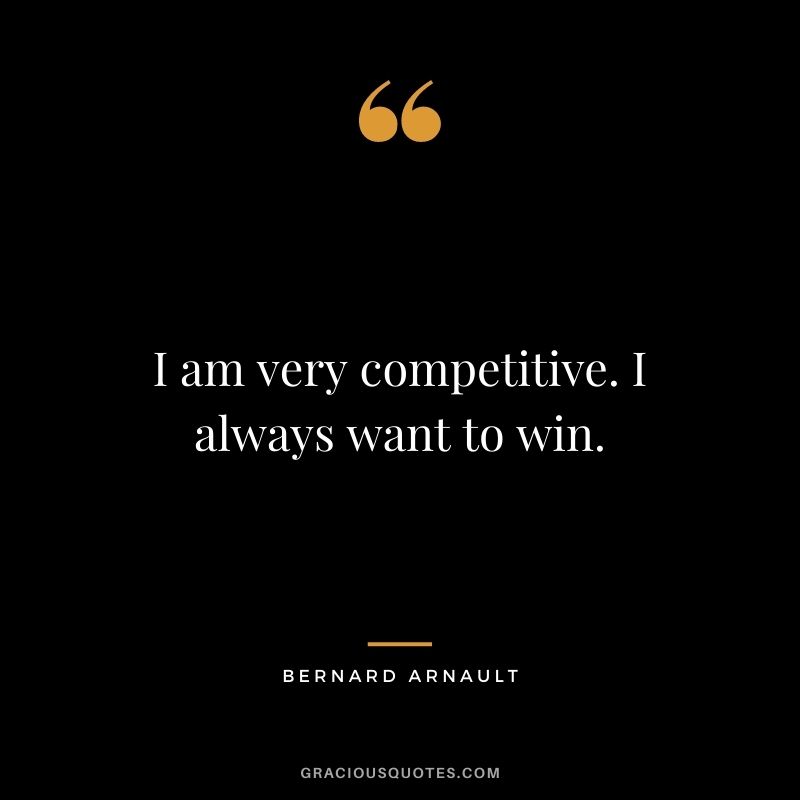 I am very competitive. I always want to win.