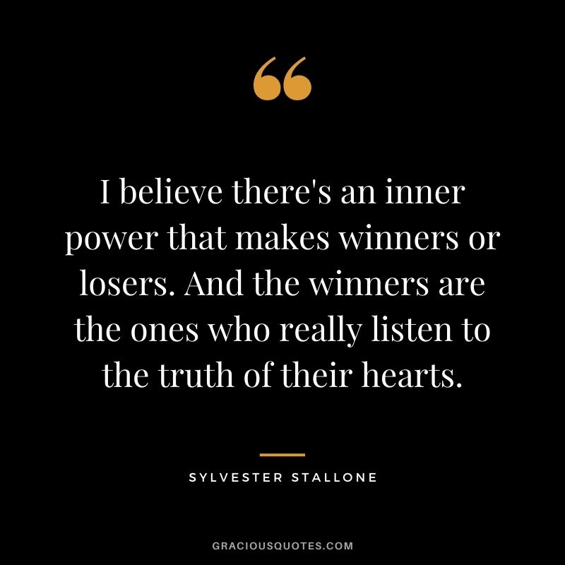 I believe there's an inner power that makes winners or losers. And the winners are the ones who really listen to the truth of their hearts.