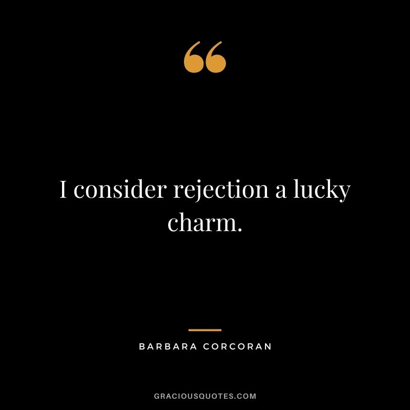I consider rejection a lucky charm.