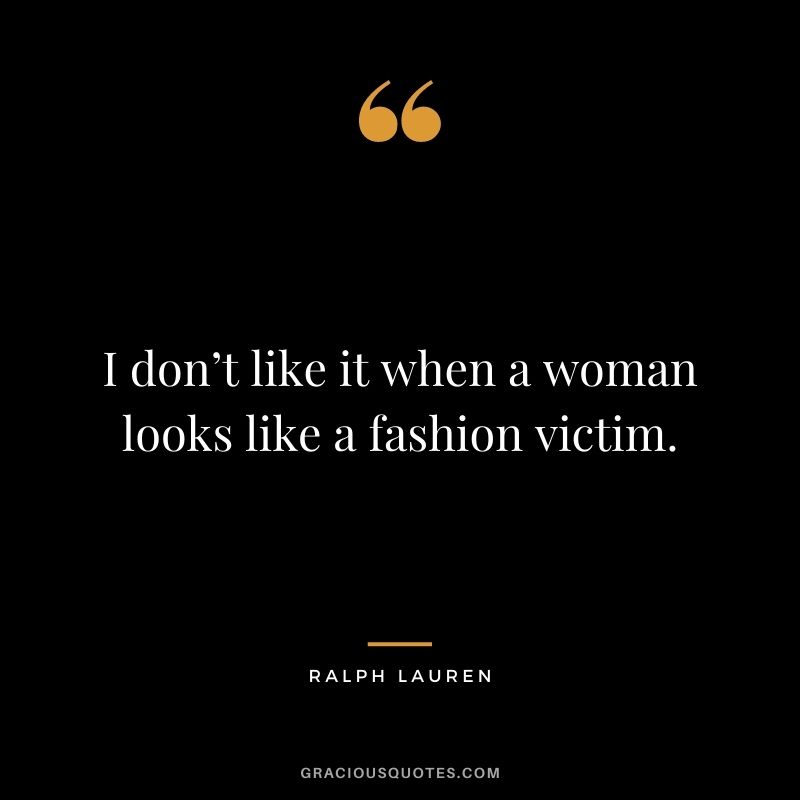 I don’t like it when a woman looks like a fashion victim.
