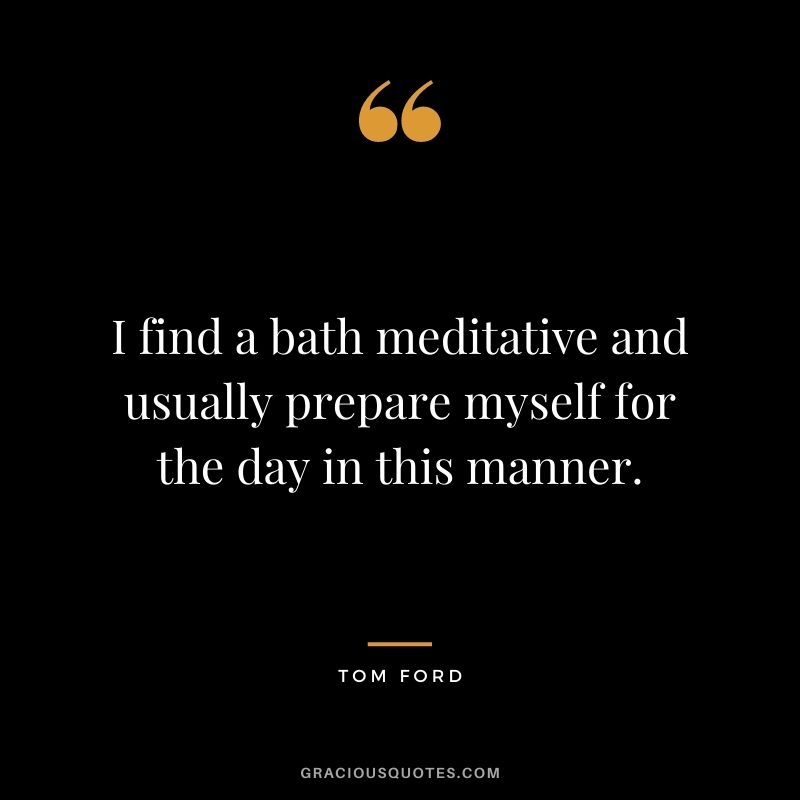 I find a bath meditative and usually prepare myself for the day in this manner.