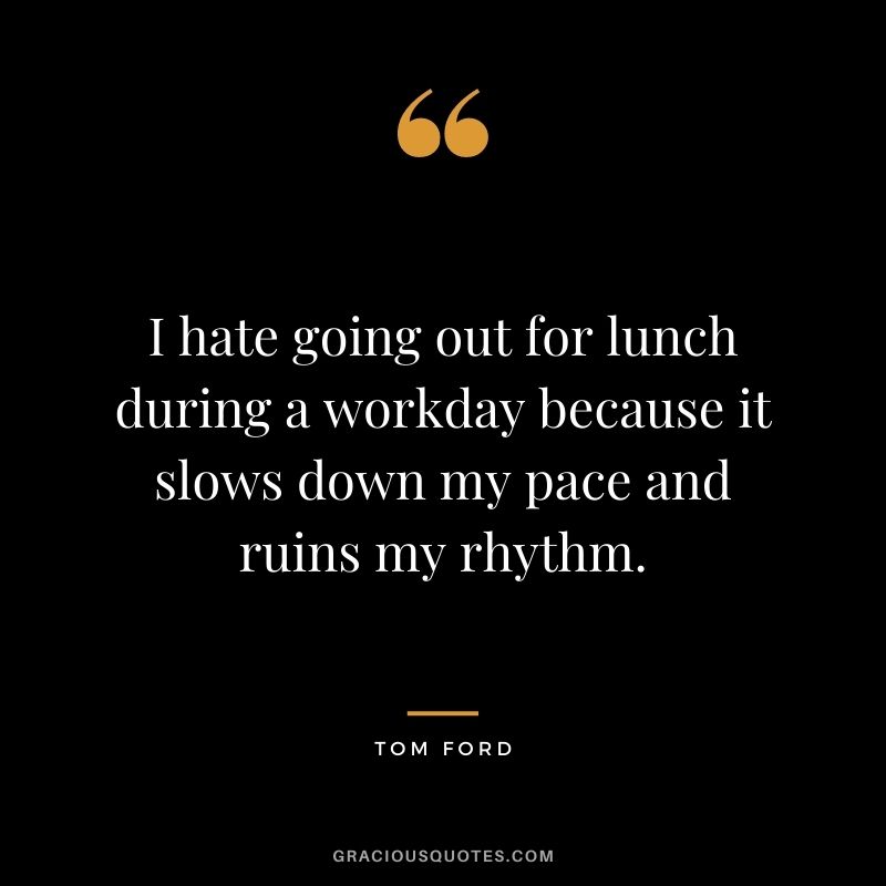 I hate going out for lunch during a workday because it slows down my pace and ruins my rhythm.