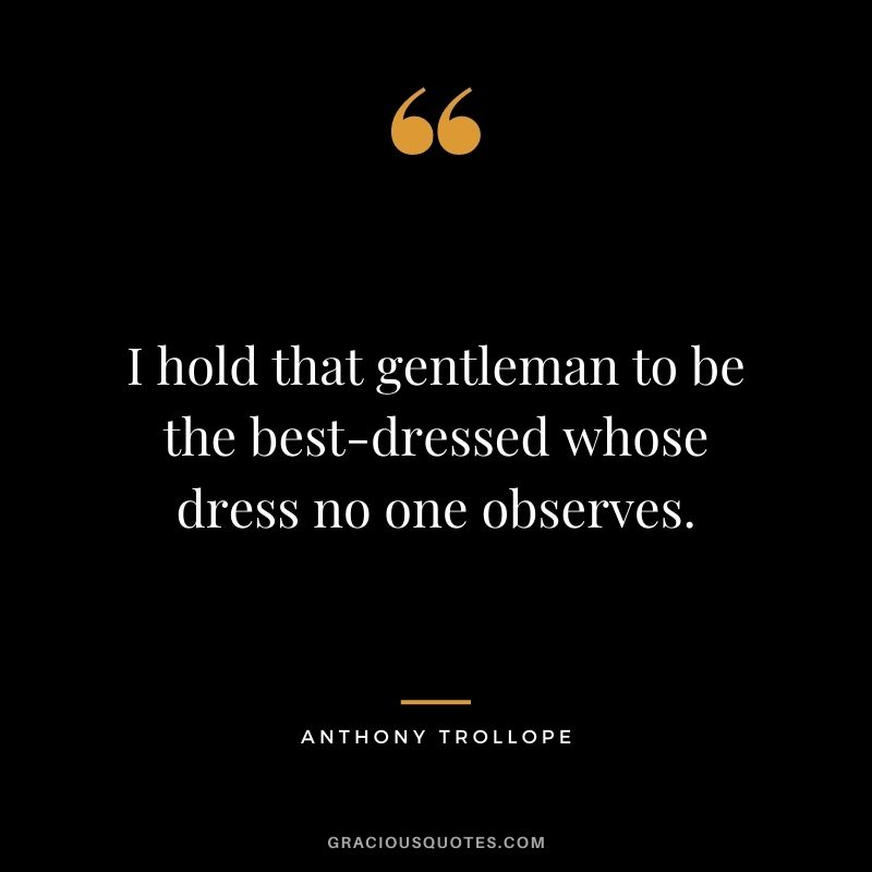 I hold that gentleman to be the best-dressed whose dress no one observes.
