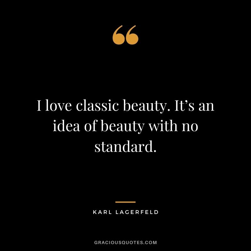 I love classic beauty. It’s an idea of beauty with no standard.