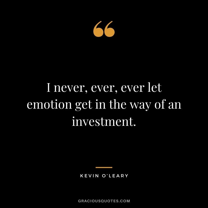 I never, ever, ever let emotion get in the way of an investment.
