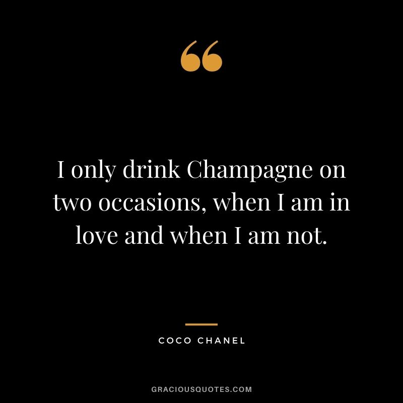 I only drink Champagne on two occasions, when I am in love and when I am not.