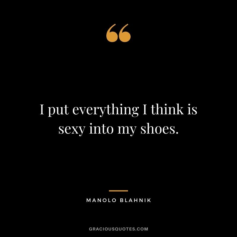 I put everything I think is sexy into my shoes.