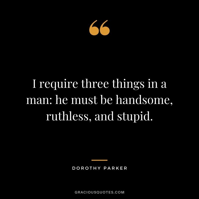 I require three things in a man: he must be handsome, ruthless, and stupid.