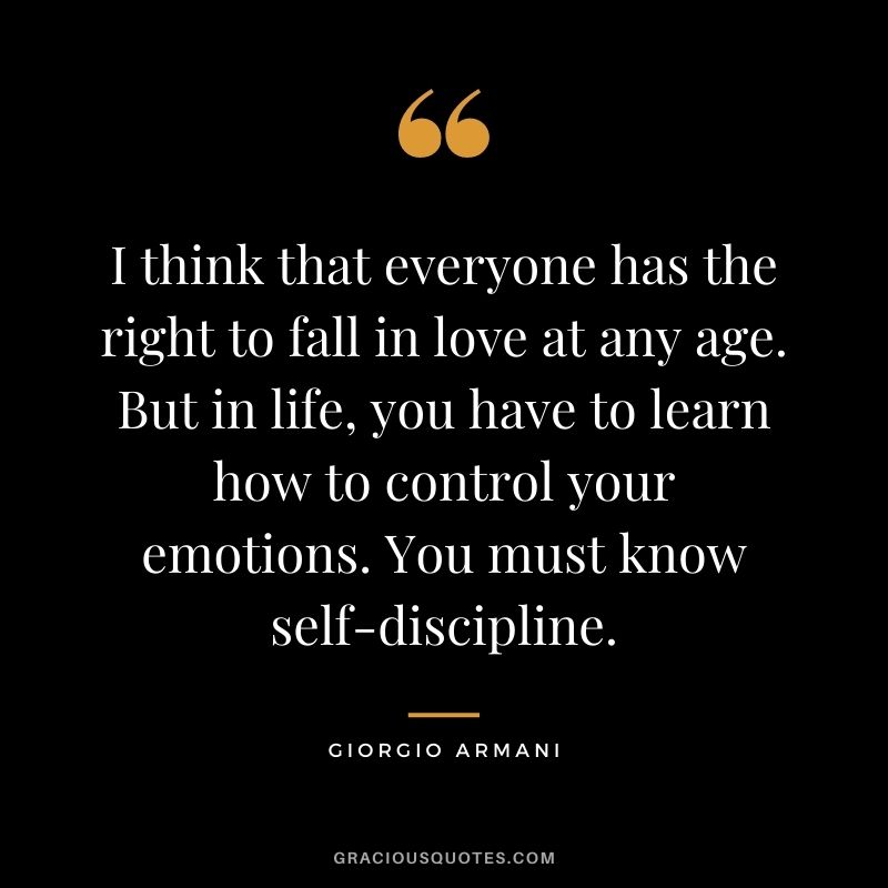 I think that everyone has the right to fall in love at any age. But in life, you have to learn how to control your emotions. You must know self-discipline.