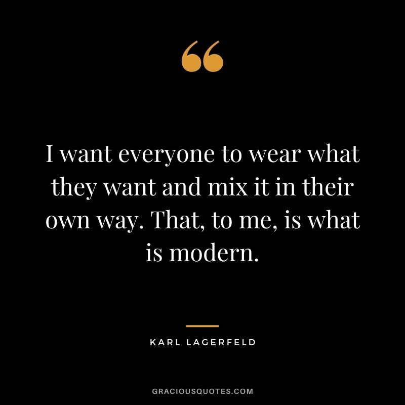 I want everyone to wear what they want and mix it in their own way. That, to me, is what is modern.
