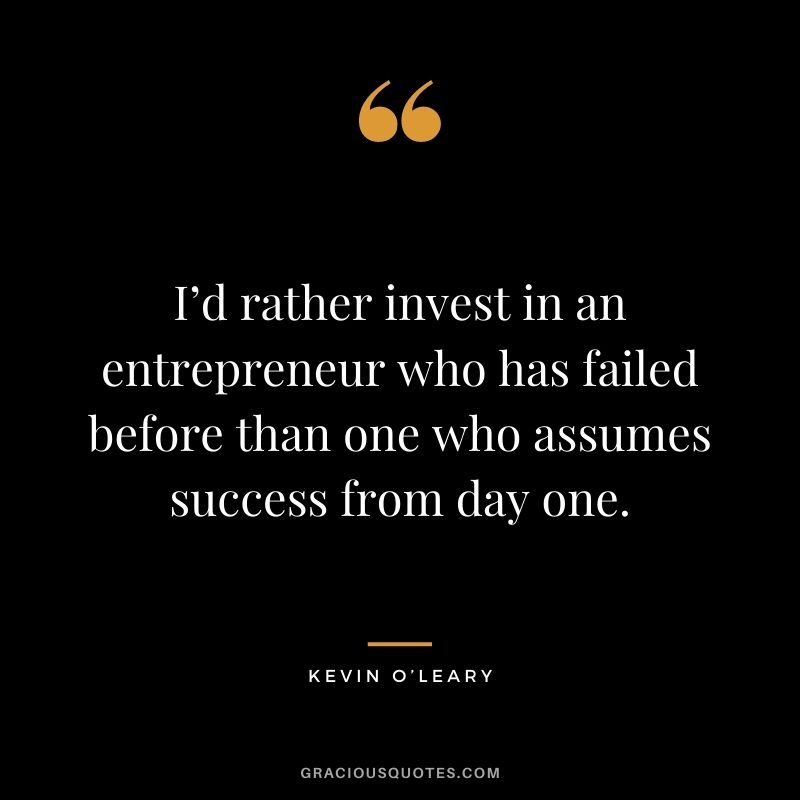 I’d rather invest in an entrepreneur who has failed before than one who assumes success from day one.