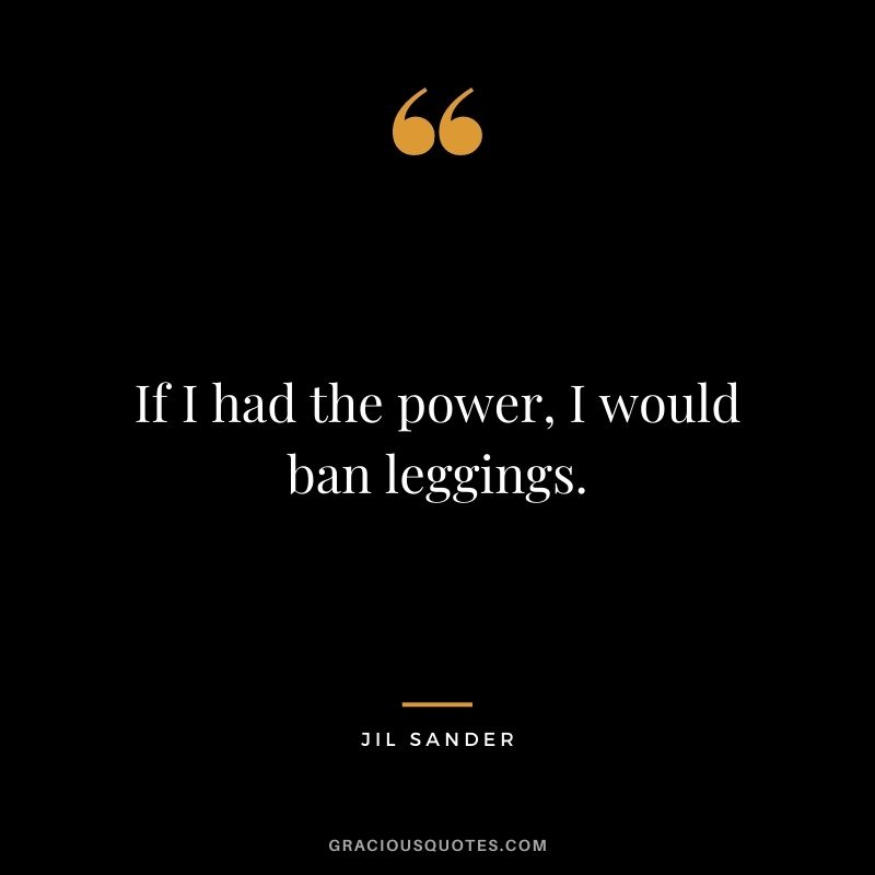If I had the power, I would ban leggings.