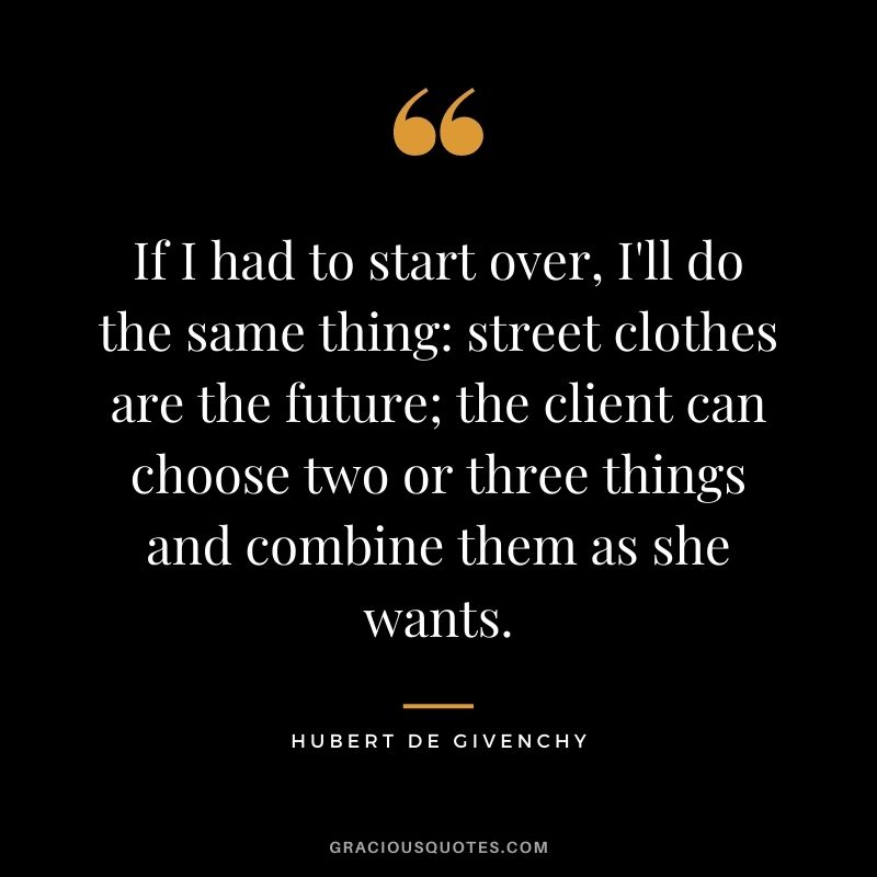 If I had to start over, I'll do the same thing street clothes are the future; the client can choose two or three things and combine them as she wants.