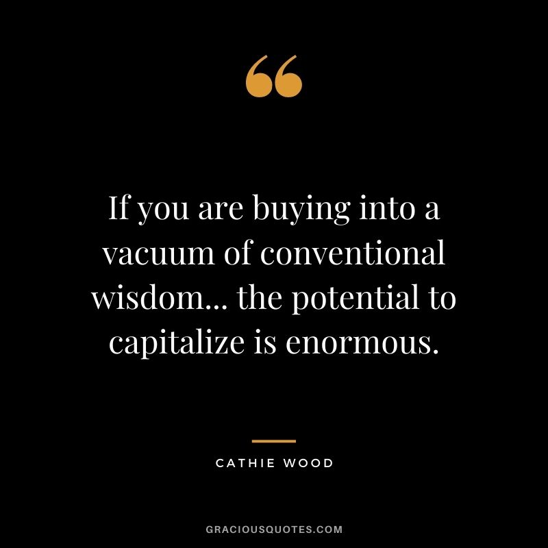 If you are buying into a vacuum of conventional wisdom... the potential to capitalize is enormous.
